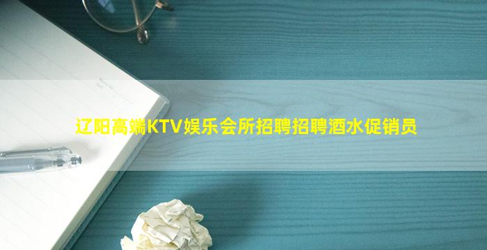辽阳高端KTV娱乐会所招聘招聘酒水促销员